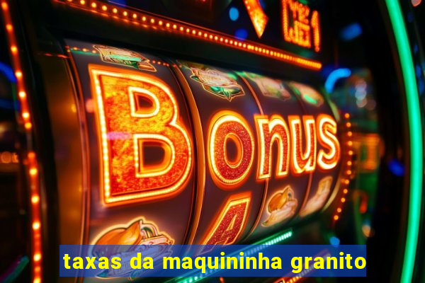 taxas da maquininha granito