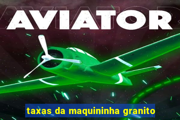 taxas da maquininha granito