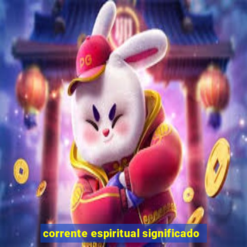 corrente espiritual significado