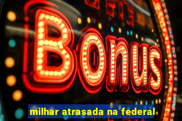 milhar atrasada na federal