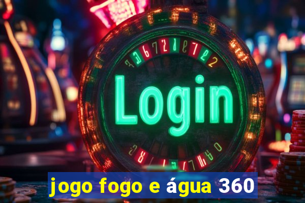 jogo fogo e água 360