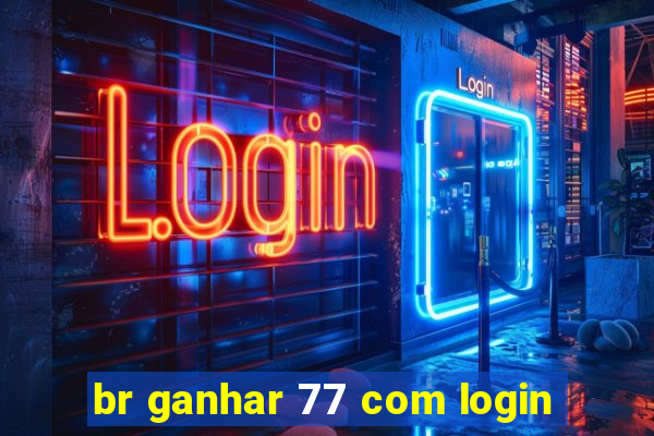 br ganhar 77 com login