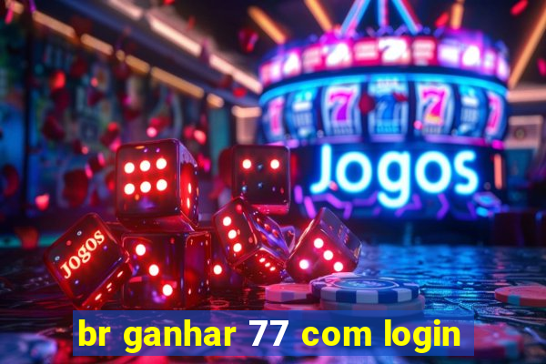 br ganhar 77 com login