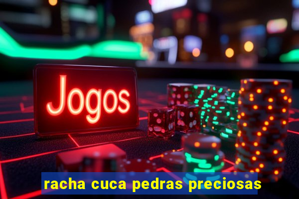 racha cuca pedras preciosas