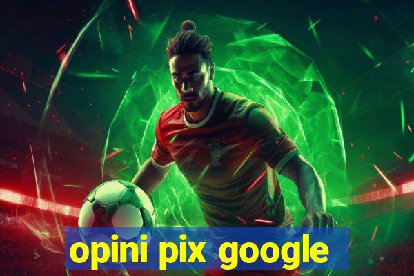 opini pix google