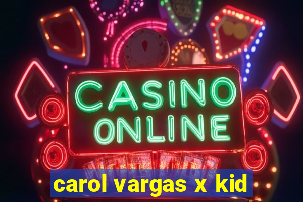carol vargas x kid