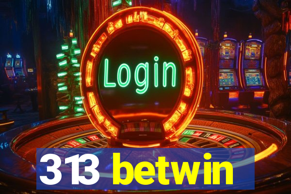 313 betwin