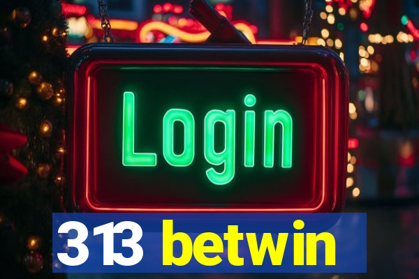 313 betwin