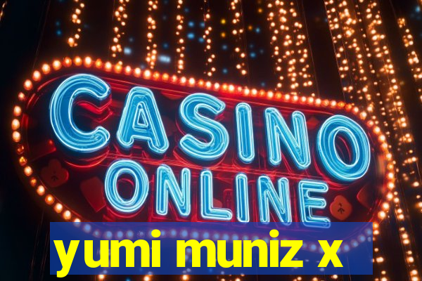 yumi muniz x