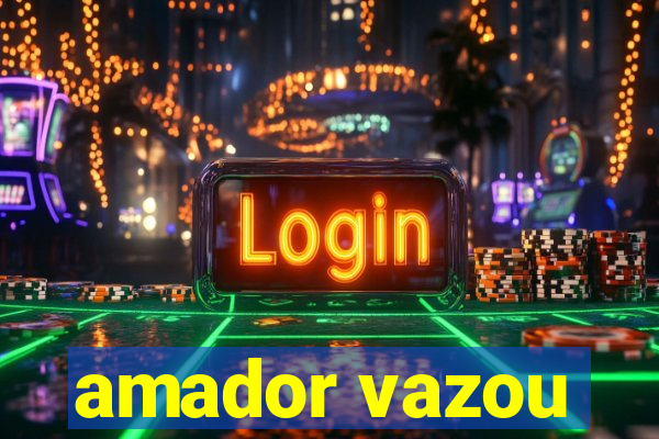 amador vazou