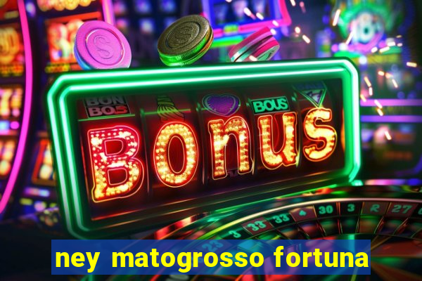 ney matogrosso fortuna