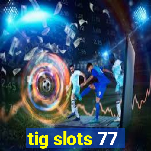 tig slots 77