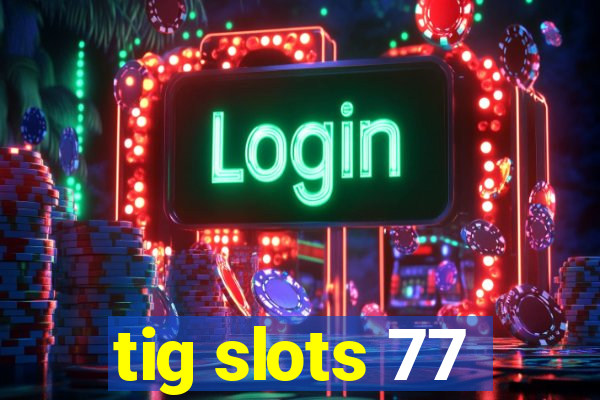 tig slots 77
