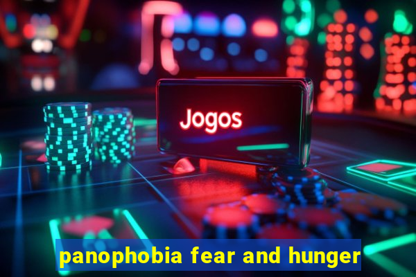 panophobia fear and hunger
