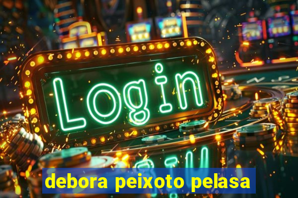 debora peixoto pelasa