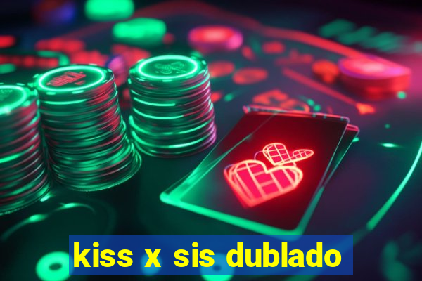 kiss x sis dublado