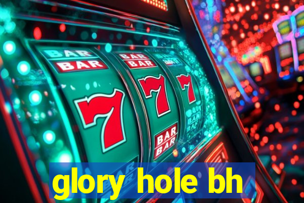 glory hole bh
