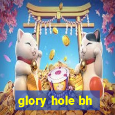 glory hole bh