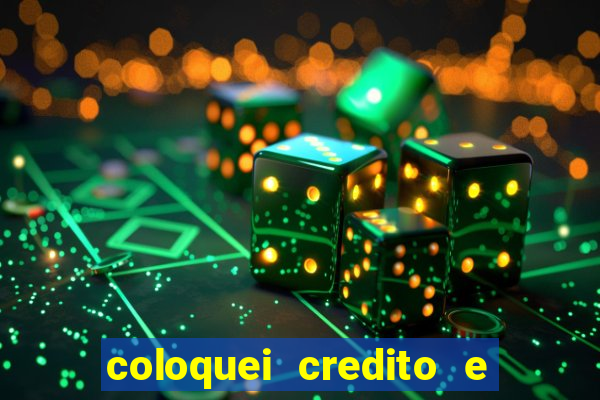 coloquei credito e nao caiu vivo