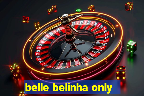 belle belinha only