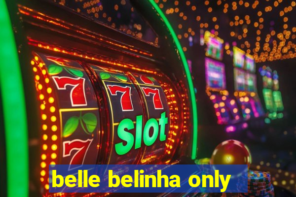belle belinha only