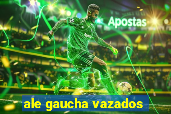 ale gaucha vazados