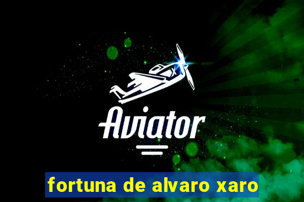 fortuna de alvaro xaro