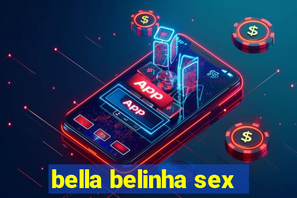 bella belinha sex