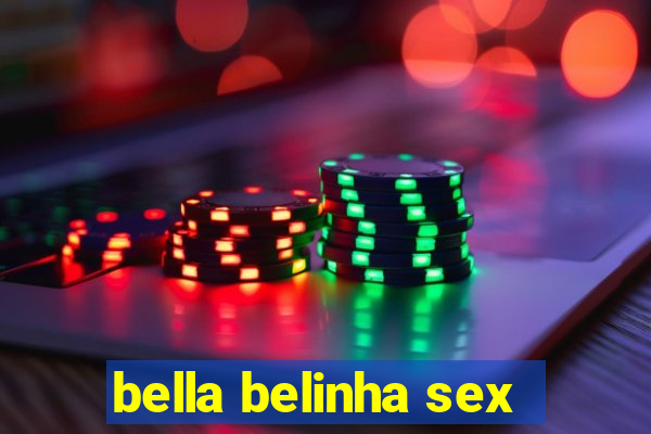 bella belinha sex