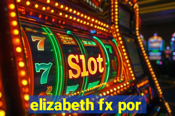 elizabeth fx por