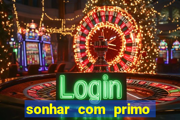 sonhar com primo jogo do bicho