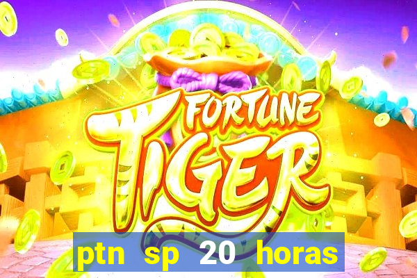 ptn sp 20 horas de hoje