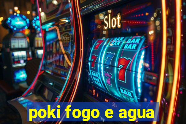 poki fogo e agua