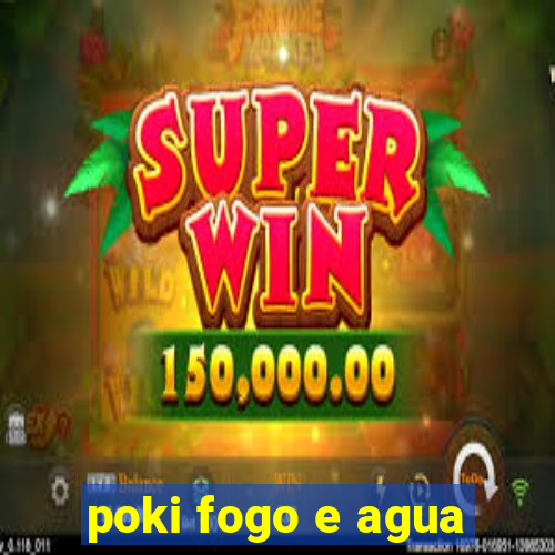poki fogo e agua