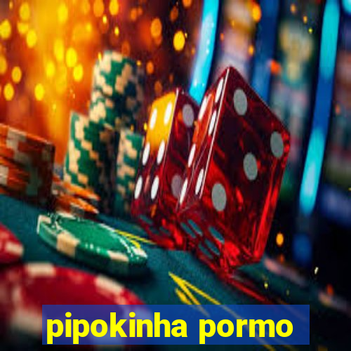 pipokinha pormo