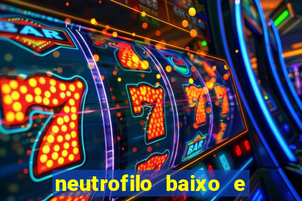 neutrofilo baixo e linfocito alto