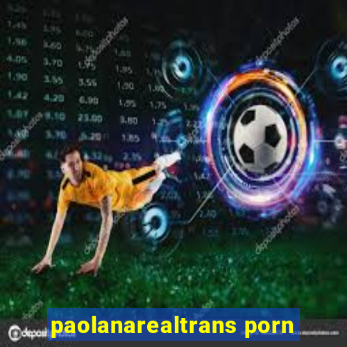 paolanarealtrans porn