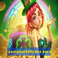 paolanarealtrans porn