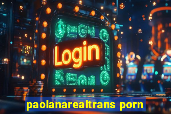 paolanarealtrans porn
