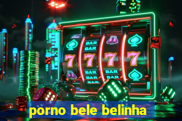 porno bele belinha