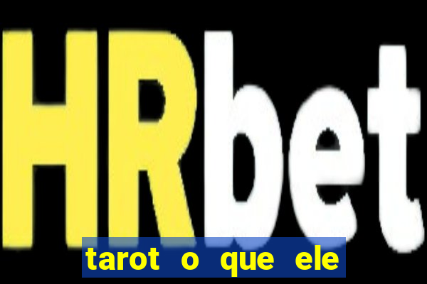 tarot o que ele sente por mim