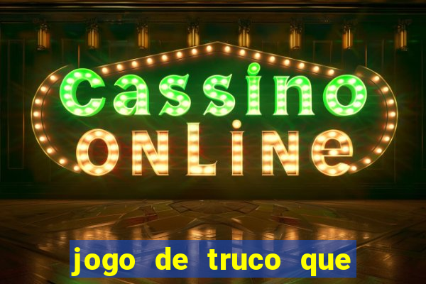 jogo de truco que ganha dinheiro de verdade