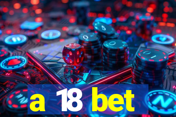 a 18 bet