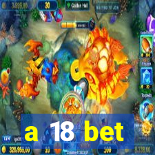 a 18 bet