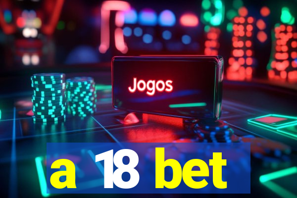 a 18 bet