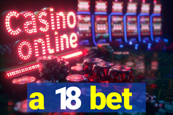 a 18 bet