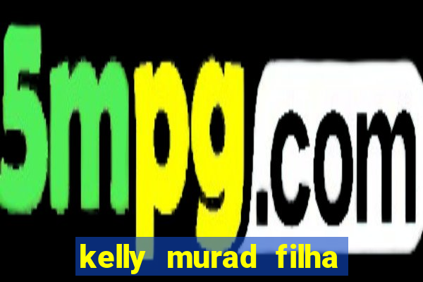 kelly murad filha de beto carrero