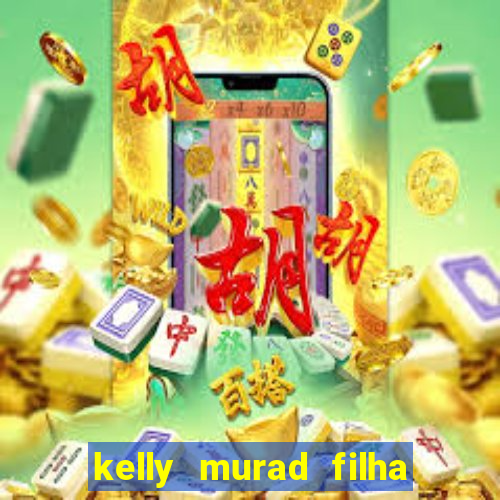 kelly murad filha de beto carrero