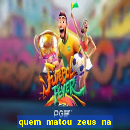quem matou zeus na mitologia grega