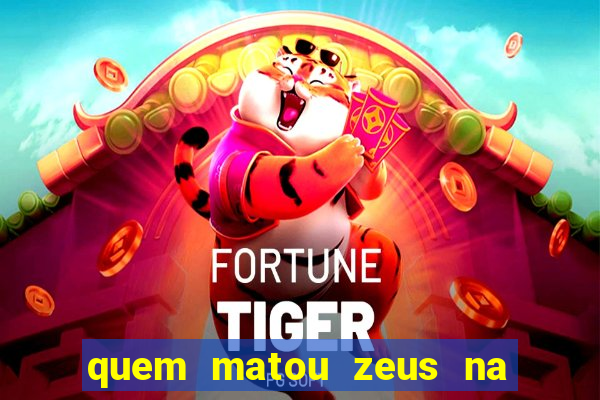 quem matou zeus na mitologia grega
